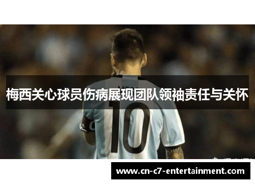 梅西关心球员伤病展现团队领袖责任与关怀
