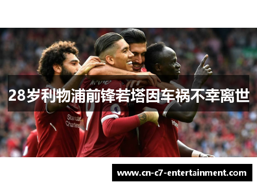 28岁利物浦前锋若塔因车祸不幸离世