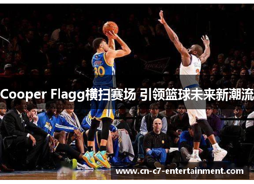 Cooper Flagg横扫赛场 引领篮球未来新潮流