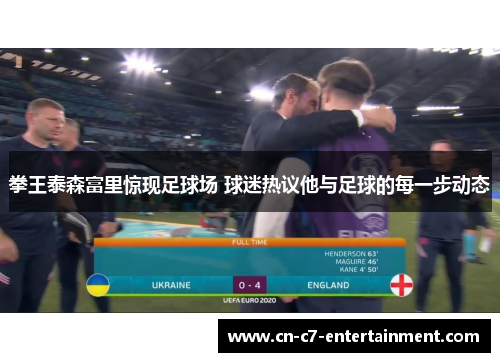 拳王泰森富里惊现足球场 球迷热议他与足球的每一步动态